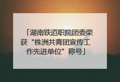 湖南铁道职院团委荣获“株洲共青团宣传工作先进单位”称号