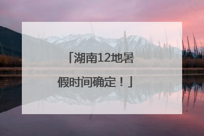 湖南12地暑假时间确定！