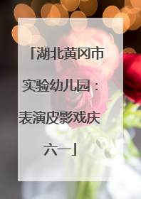 湖北黄冈市实验幼儿园：表演皮影戏庆六一