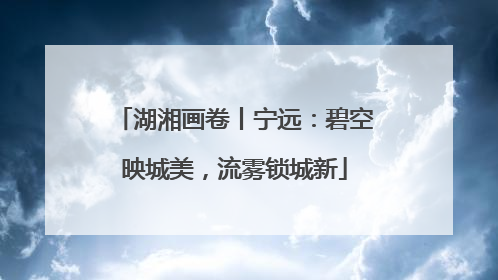 湖湘画卷丨宁远：碧空映城美，流雾锁城新