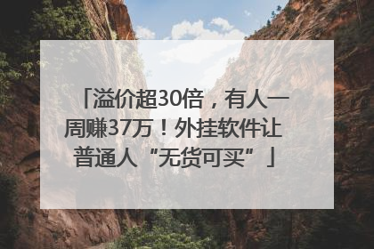 溢价超30倍，有人一周赚37万！外挂软件让普通人“无货可买”