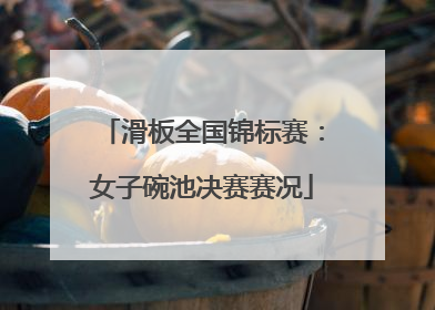 滑板全国锦标赛：女子碗池决赛赛况