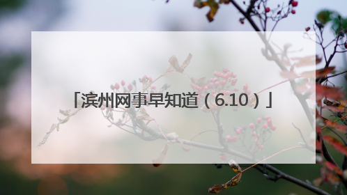 滨州网事早知道（6.10）