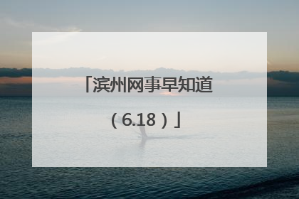 滨州网事早知道（6.18）