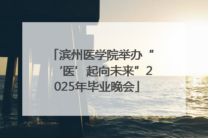 滨州医学院举办“‘医’起向未来”2025年毕业晚会