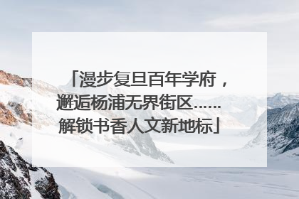 漫步复旦百年学府，邂逅杨浦无界街区……解锁书香人文新地标