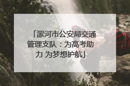 漯河市公安局交通管理支队：为高考助力 为梦想护航