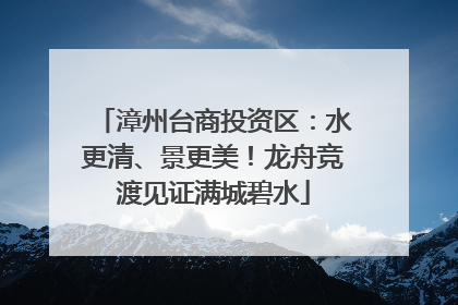 漳州台商投资区：水更清、景更美！龙舟竞渡见证满城碧水