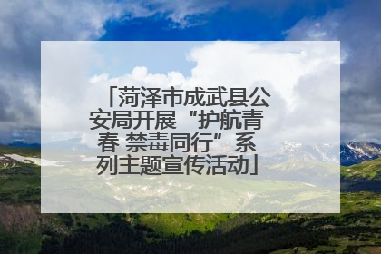 菏泽市成武县公安局开展“护航青春 禁毒同行”系列主题宣传活动