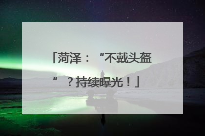 菏泽：“不戴头盔”？持续曝光！