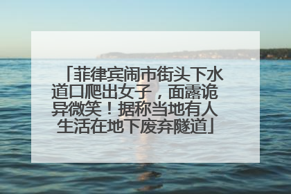 菲律宾闹市街头下水道口爬出女子，面露诡异微笑！据称当地有人生活在地下废弃隧道