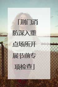 荆门消防深入重点场所开展节前专项检查