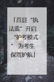 莒县“执法蓝”开启“护考模式” 为考生保驾护航