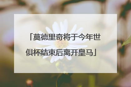 莫德里奇将于今年世俱杯结束后离开皇马