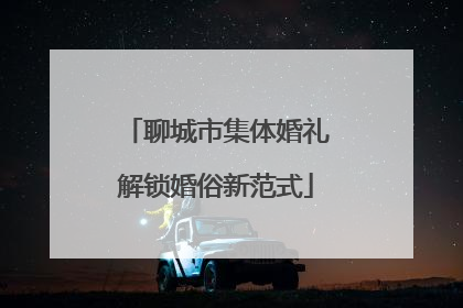 聊城市集体婚礼解锁婚俗新范式