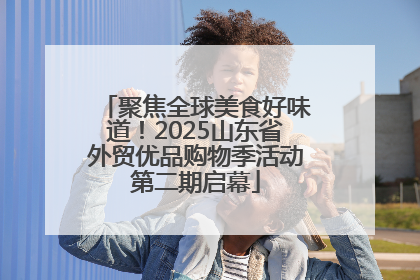 聚焦全球美食好味道！2025山东省外贸优品购物季活动第二期启幕
