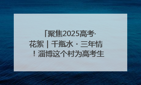聚焦2025高考·花絮｜千瓶水・三年情！淄博这个村为高考生递上“奋进清凉”