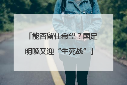 能否留住希望？国足明晚又迎“生死战”