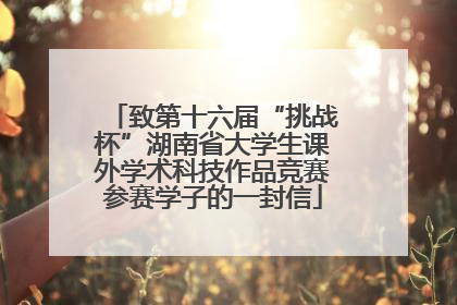 致第十六届“挑战杯”湖南省大学生课外学术科技作品竞赛参赛学子的一封信