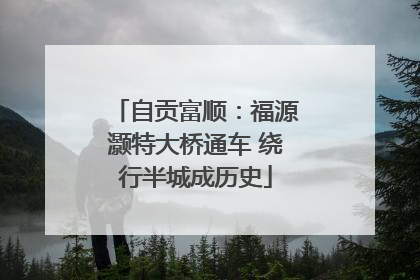 自贡富顺：福源灏特大桥通车 绕行半城成历史
