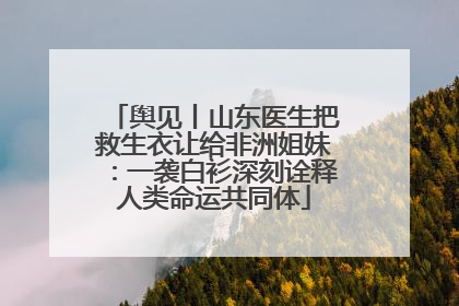 舆见丨山东医生把救生衣让给非洲姐妹：一袭白衫深刻诠释人类命运共同体