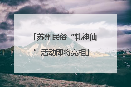 苏州民俗“轧神仙”活动即将亮相