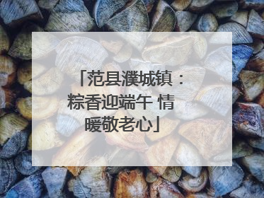 范县濮城镇：粽香迎端午 情暖敬老心