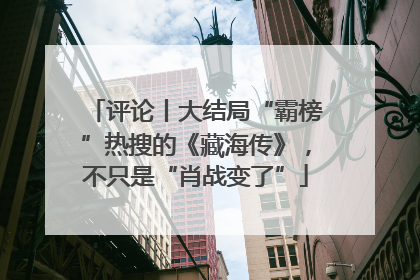 评论丨大结局“霸榜”热搜的《藏海传》，不只是“肖战变了”