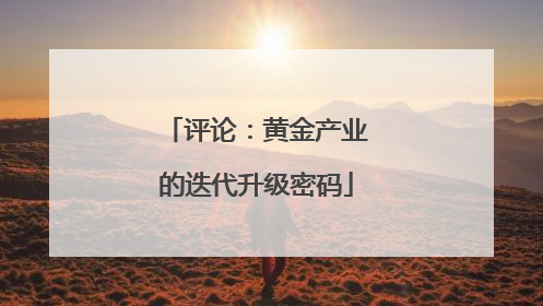 评论：黄金产业的迭代升级密码