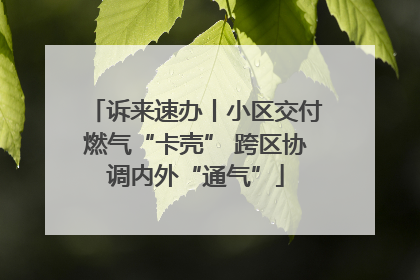诉来速办丨小区交付燃气“卡壳” 跨区协调内外“通气”