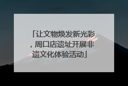让文物焕发新光彩，周口店遗址开展非遗文化体验活动