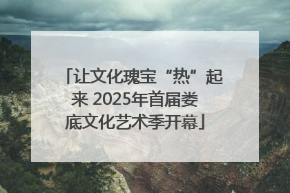 让文化瑰宝“热”起来 2025年首届娄底文化艺术季开幕