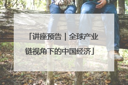 讲座预告｜全球产业链视角下的中国经济