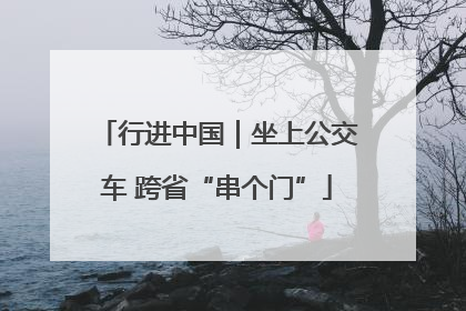 行进中国｜坐上公交车 跨省“串个门”