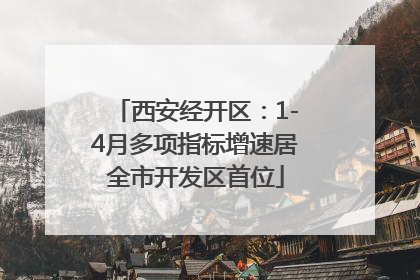 西安经开区：1-4月多项指标增速居全市开发区首位