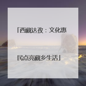 西藏达孜：文化惠民点亮藏乡生活