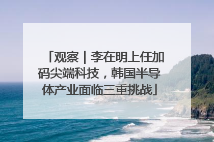 观察｜李在明上任加码尖端科技，韩国半导体产业面临三重挑战