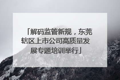解码监管新规，东莞辖区上市公司高质量发展专题培训举行