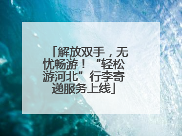 解放双手，无忧畅游！“轻松游河北”行李寄递服务上线