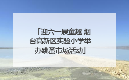 迎六一展童趣 烟台高新区实验小学举办跳蚤市场活动