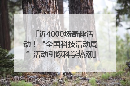 近4000场奇趣活动！“全国科技活动周”活动引爆科学热潮