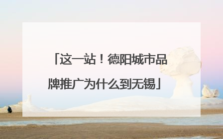 这一站！德阳城市品牌推广为什么到无锡