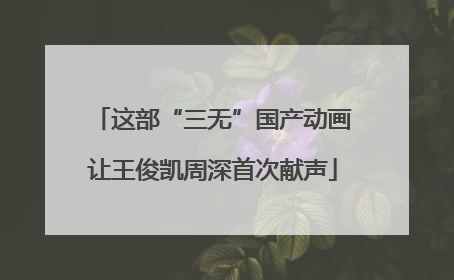 这部“三无”国产动画让王俊凯周深首次献声