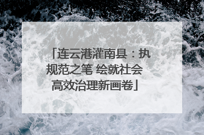 连云港灌南县：执规范之笔 绘就社会高效治理新画卷
