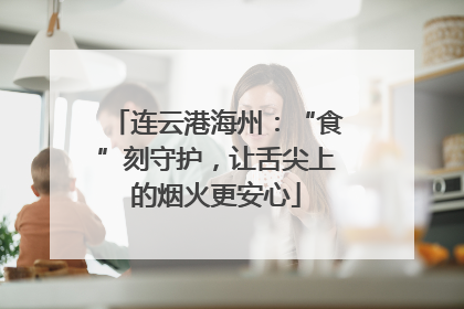 连云港海州：“食”刻守护，让舌尖上的烟火更安心