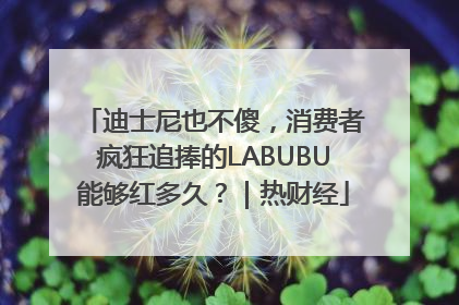迪士尼也不傻，消费者疯狂追捧的LABUBU能够红多久？｜热财经
