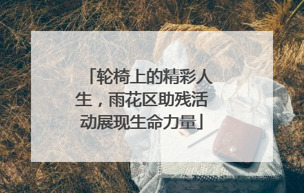 轮椅上的精彩人生，雨花区助残活动展现生命力量