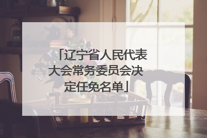 辽宁省人民代表大会常务委员会决定任免名单