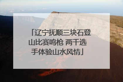 辽宁抚顺三块石登山比赛鸣枪 两千选手体验山水风情
