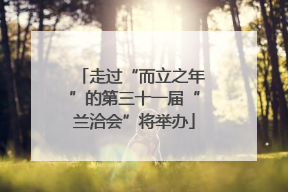 走过“而立之年”的第三十一届“兰洽会”将举办
